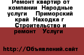 Ремонт квартир от компании “Народные услуги“ - Приморский край, Находка г. Строительство и ремонт » Услуги   